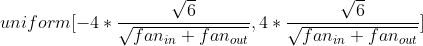 uniform[-4*\frac{\sqrt{6}}{\sqrt{fan_{in}+fan_{out}}},4*\frac{\sqrt{6}}{\sqrt{fan_{in}+fan_{out}}}]